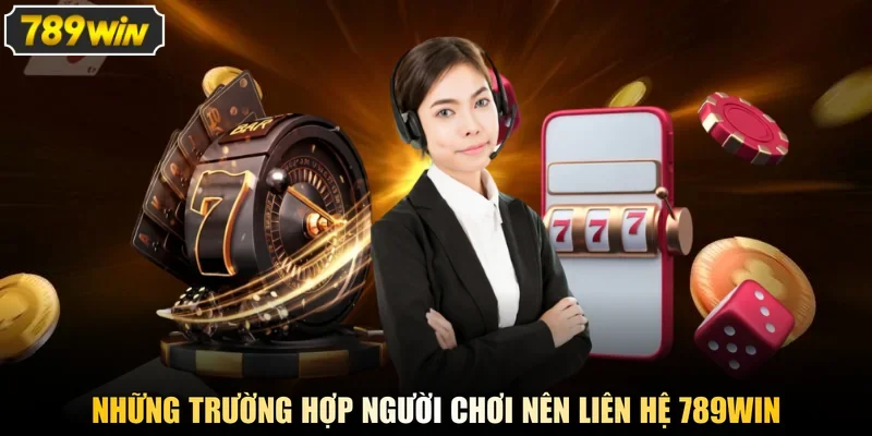 Những trường hợp người chơi nên liên hệ 789WIN